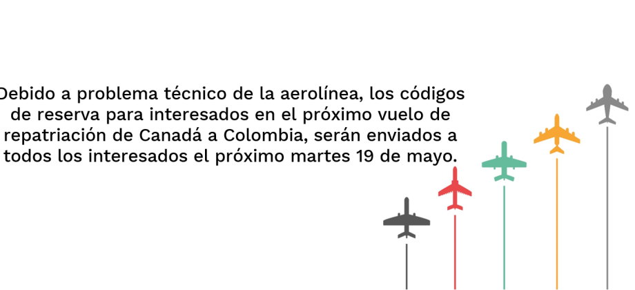 Debido a problema técnico de la aerolínea, los códigos de reserva para interesados en el próximo vuelo de repatriación de Canadá a Colombia, serán enviados a todos los interesados el próximo martes 19 de mayo