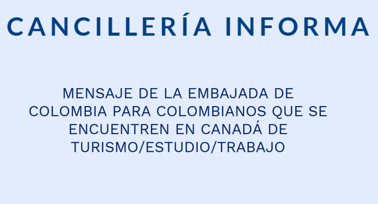 MENSAJE DE LA EMBAJADA DE COLOMBIA PARA COLOMBIANOS QUE SE ENCUENTREN EN CANADÁ DE TURISMO/ESTUDIO/TRABAJO