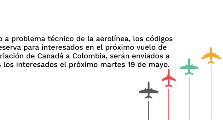 Debido a problema técnico de la aerolínea, los códigos de reserva para interesados en el próximo vuelo de repatriación de Canadá a Colombia, serán enviados a todos los interesados el próximo martes 19 de mayo